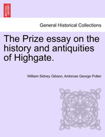 The Prize essay on the history and antiquities of Highgate.