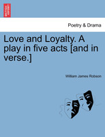 Love and Loyalty. A play in five acts [and in verse.]