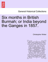 Six months in British Burmah; or India beyond the Ganges in 1857.