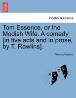 Tom Essence, or the Modish Wife. A comedy [in five acts and in prose, by T. Rawlins].