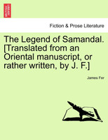 The Legend of Samandal. [Translated from an Oriental manuscript, or rather written, by J. F.]