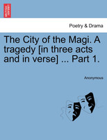 The City of the Magi. A tragedy [in three acts and in verse] ... Part 1.
