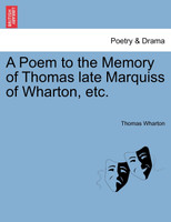 A Poem to the Memory of Thomas late Marquiss of Wharton, etc.
