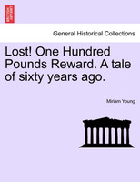 Lost! One Hundred Pounds Reward. A tale of sixty years ago.
