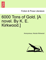 6000 Tons of Gold. [A novel. By K. E. Kirkwood.]