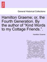 Hamilton Graeme; or, the Fourth Generation. By the author of "Kind Words to my Cottage Friends.".