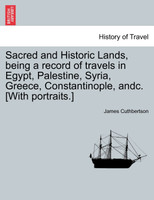 Sacred and Historic Lands, being a record of travels in Egypt, Palestine, Syria, Greece, Constantinople, andc. [With portraits.]