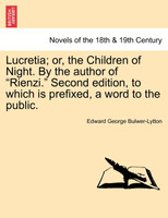 Lucretia; Or, the Children of Night. by the Author of "Rienzi." Second Edition, to Which Is Prefixed, a Word to the Public.