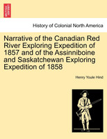 Narrative of the Canadian Red River Exploring Expedition of 1857 and of the Assinniboine and Saskatchewan Exploring Expedition of 1858