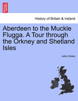 Aberdeen to the Muckle Flugga. A Tour through the Orkney and Shetland Isles
