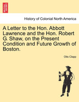 A Letter to the Hon. Abbott Lawrence and the Hon. Robert G. Shaw, on the Present Condition and Future Growth of Boston.