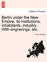Berlin under the New Empire, its institutions, inhabitants, industry. With engravings, etc.