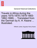 Travels in Africa During the Years 1875-1878 (1879-1883-1882-1886) ... Translated from the German by A. H. Keane ... Illustrated.
