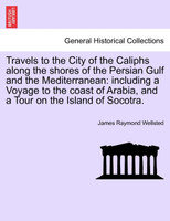 Travels to the City of the Caliphs along the shores of the Persian Gulf and the Mediterranean