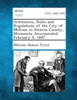 Ordinances, Rules and Regulations of the City of Melrose in Stearns County, Minnesota. Incorporated February 9, 1897.
