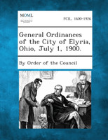 General Ordinances of the City of Elyria, Ohio, July 1, 1900.