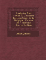 Analectes Pour Servir À L'histoire Ecclésiastique De La Belgique, Volume 25