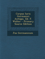 Corpus Iuris Germanici Antiqui, Ed. F. Walter - Primary Source Edition