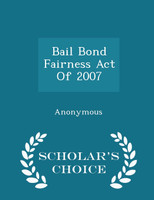 Bail Bond Fairness Act Of 2007 - Scholar's Choice Edition