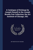 A Catalogue of Etchings by Joseph Pennell in the Joseph Brooks Fair Collection; the Art Institute of Chicago, 1911