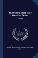 The Central India State Gazetteer Series; Volume 4