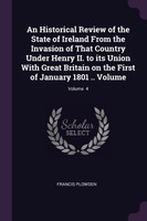 An Historical Review of the State of Ireland From the Invasion of That Country Under Henry II. to its Union With Great Britain on the First of January 1801 .. Volume; Volume  4