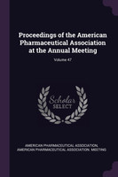 Proceedings of the American Pharmaceutical Association at the Annual Meeting; Volume 47