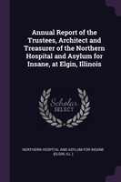 Annual Report of the Trustees, Architect and Treasurer of the Northern Hospital and Asylum for Insane, at Elgin, Illinois