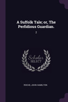 A Suffolk Tale; or, The Perfidious Guardian.