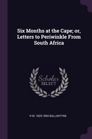 Six Months at the Cape; or, Letters to Periwinkle From South Africa