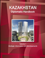 Kazakhstan Diplomatic Handbook Volume 1 Strategic Information and Developments