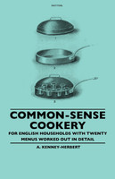 Common-Sense Cookery - For English Households With Twenty Menus Worked Out In Detail