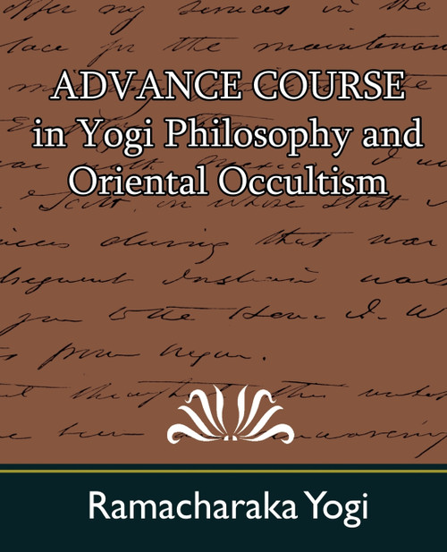 Advance Course in Yogi Philosophy and Oriental Occultism Advance Course in Yogi Philosophy and Oriental Occultism
