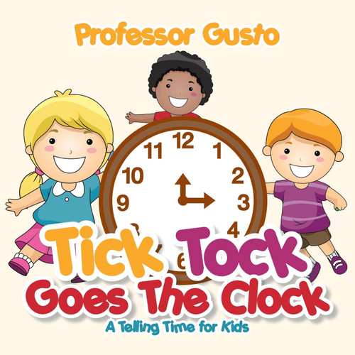 Tick Tock Goes the Clock -A Telling Time Book for Kids Tick Tock Goes the Clock -A Telling Time Book for Kids