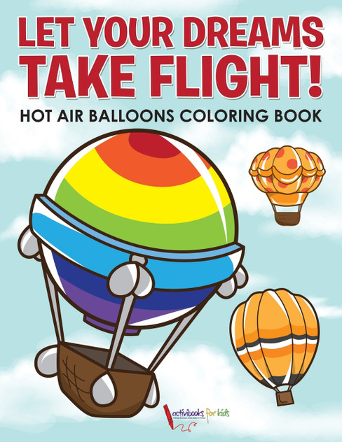 Let Your Dreams Take Flight! Hot Air Balloons Coloring Book Let Your Dreams Take Flight! Hot Air Balloons Coloring Book