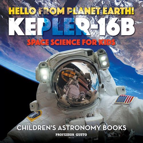 Hello from Planet Earth! Kepler-16b - Space Science for Kids - Children's Astronomy Books Hello from Planet Earth! Kepler-16b - Space Science for Kids - Children's Astronomy Books