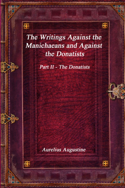 The Writings Against the Manichaeans and Against the Donatists The Writings Against the Manichaeans and Against the Donatists