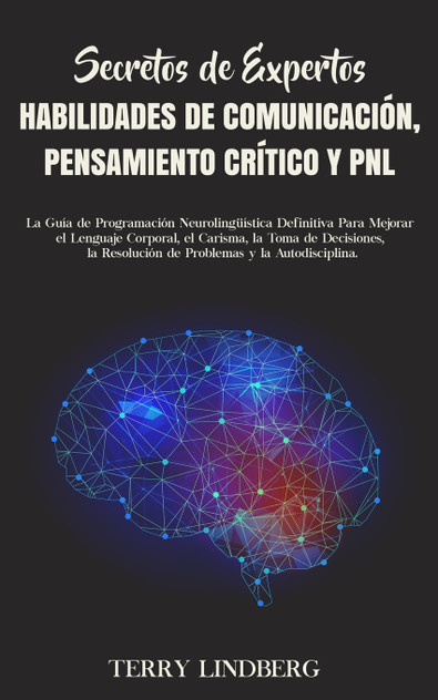 Secretos de Expertos - Habilidades de Comunicación, Pensamiento Crítico y PNL Secretos de Expertos - Habilidades de Comunicación, Pensamiento Crítico y PNL