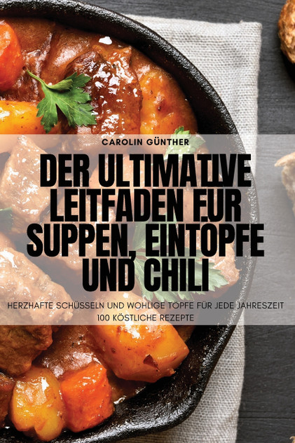Der ultimative Leitfaden für Suppen, Eintöpfe und Chili Der ultimative Leitfaden für Suppen, Eintöpfe und Chili