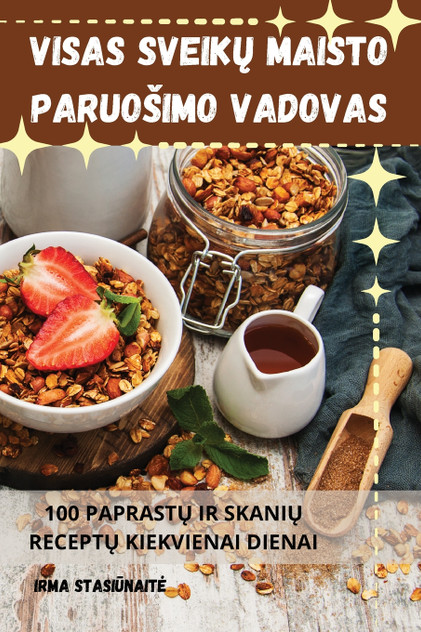 VISAS SVEIKŲ MAISTO PARUOŠIMO VADOVAS VISAS SVEIKŲ MAISTO PARUOŠIMO VADOVAS
