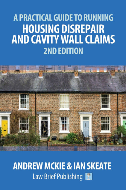 A Practical Guide to Running Housing Disrepair and Cavity Wall Claims A Practical Guide to Running Housing Disrepair and Cavity Wall Claims