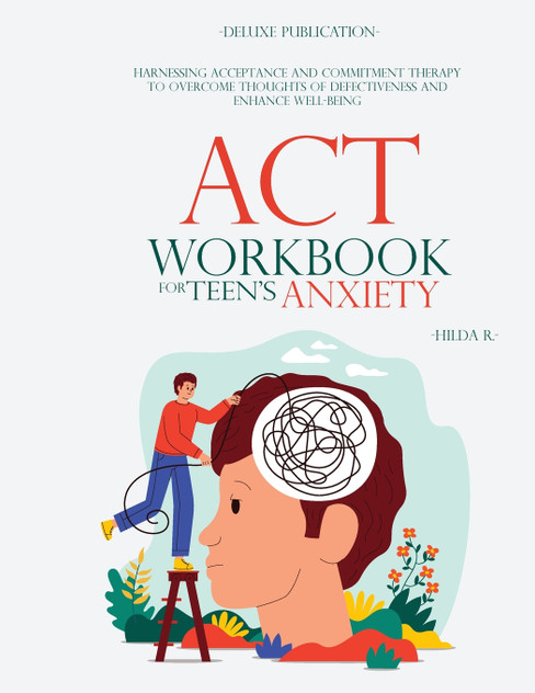 ACT WORKBOOK FOR TEEN'S ANXIETY ACT WORKBOOK FOR TEEN'S ANXIETY