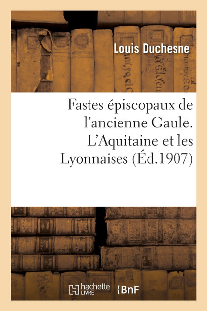 Fastes épiscopaux de l'ancienne Gaule. L'Aquitaine et les Lyonnaises