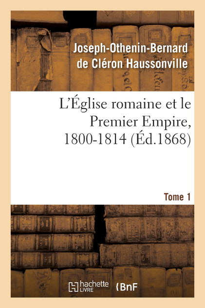 L'Église romaine et le Premier Empire, 1800-1814. T. 1