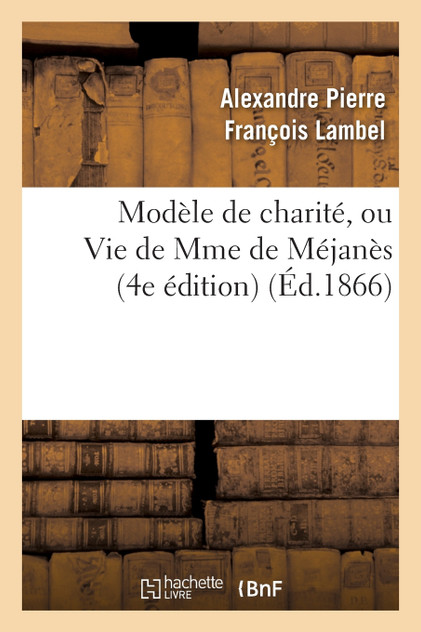 Modèle de charité, ou Vie de Mme de Méjanès (4e édition) Modèle de charité, ou Vie de Mme de Méjanès (4e édition)