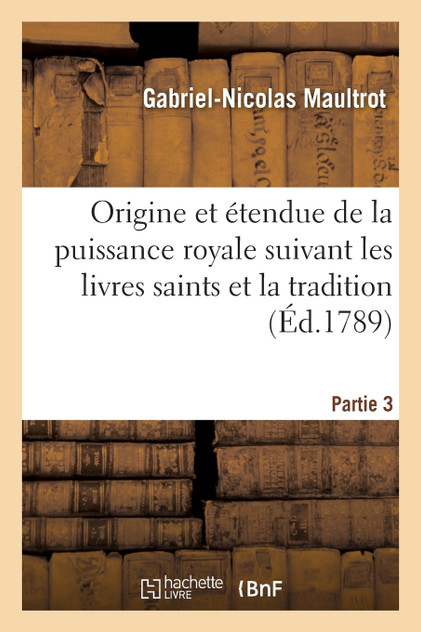 Origine et étendue de la puissance royale suivant les livres saints et la tradition. Partie 3