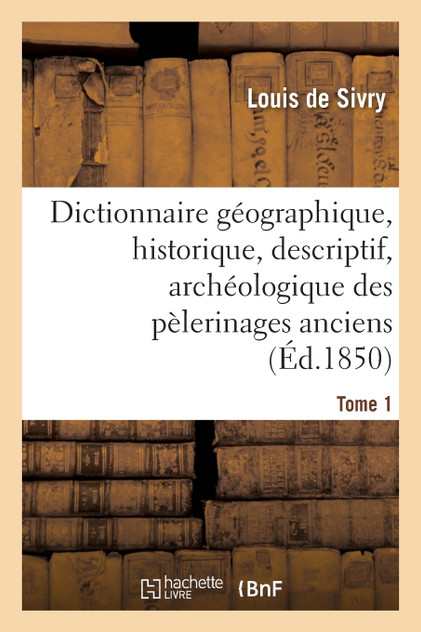Dictionnaire géographique, historique, descriptif, archéologique. T. 1 A-M Dictionnaire géographique, historique, descriptif, archéologique. T. 1 A-M