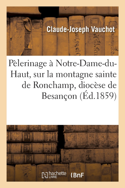 Pèlerinage à Notre-Dame-du-Haut, sur la montagne sainte de Ronchamp, diocèse de Besançon Pèlerinage à Notre-Dame-du-Haut, sur la montagne sainte de Ronchamp, diocèse de Besançon