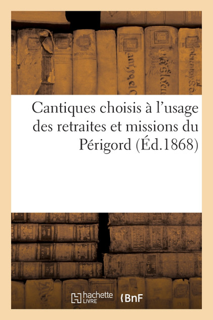 Cantiques choisis à l'usage des retraites et missions du Périgord