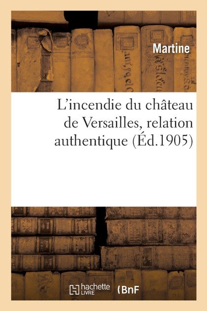 L'incendie du château de Versailles. Relation contenant ce qui s'est passé de plus remarquable L'incendie du château de Versailles. Relation contenant ce qui s'est passé de plus remarquable